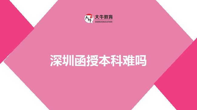 深圳函授本科難嗎 深圳函授本科難嗎