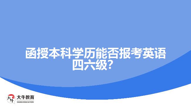 函授本科學(xué)歷能否報(bào)考英語四六級(jí)？解析報(bào)名限制與條件！