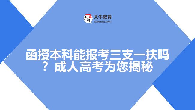 函授本科能報考三支一扶嗎？成人高考為您揭秘！