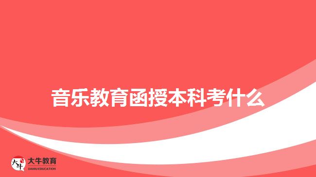 音樂教育函授本科考什么 音樂教育函授本科考什么