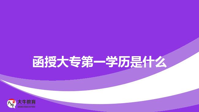 函授大專第一學(xué)歷是什么 函授大專第一學(xué)歷是什么