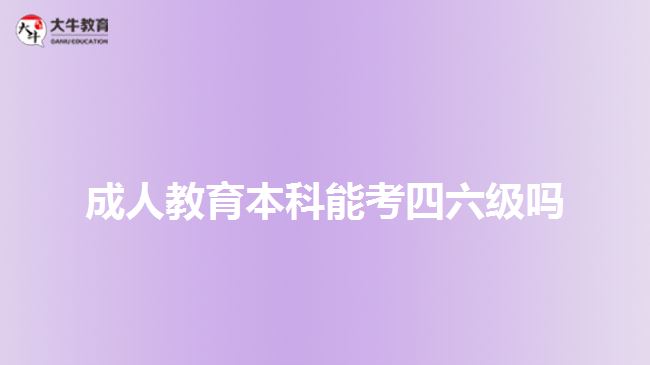 成人教育本科能考四六級(jí)嗎 成人教育本科能考四六級(jí)嗎