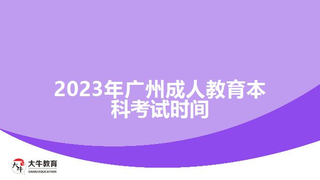 2023年廣州成人教育本科考試時(shí)間 2023年廣州成人教育本科考試時(shí)間