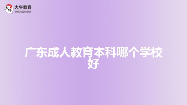 廣東成人教育本科哪個學校好 廣東成人教育本科哪個學校好