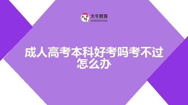 成人高考本科好考嗎考不過(guò)怎么辦 成人高考本科好考嗎考不過(guò)怎么辦