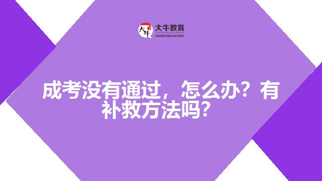 成考沒(méi)有通過(guò)，怎么辦？有補(bǔ)救方法嗎？