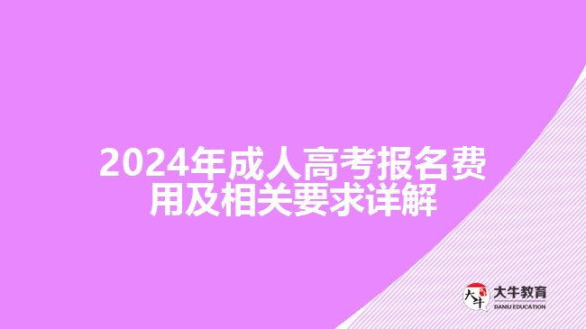 2024年成人高考報名費用及相關要求詳解 2024年成人高考報名費用及相關要求詳解