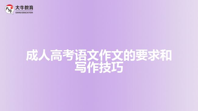 成人高考語(yǔ)文作文的要求和寫作技巧 成人高考語(yǔ)文作文的要求和寫作技巧