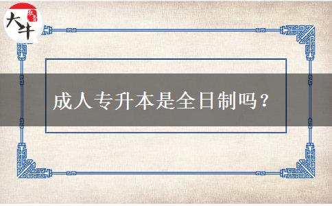 成人專(zhuān)升本是全日制嗎？