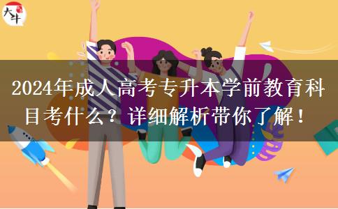2024年成人高考專升本學(xué)前教育科目考什么？詳細(xì)解析帶你了解！