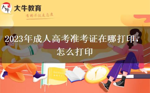 2023年成人高考準考證在哪打印，怎么打印