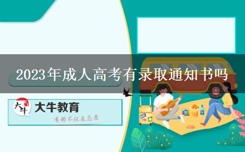 2023年成人高考有錄取通知書嗎 2023年成人高考有錄取通知書嗎