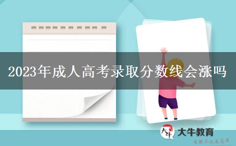 2023年成人高考錄取分?jǐn)?shù)線會(huì)漲嗎 2023年成人高考錄取分?jǐn)?shù)線會(huì)漲嗎