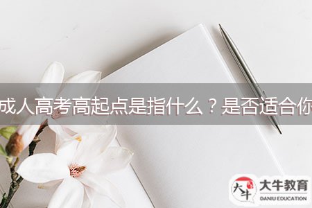 成人高考高起點(diǎn)是指什么？是否適合你