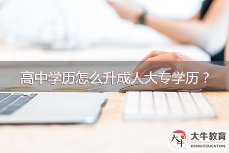 高中學(xué)歷怎么升成人大專學(xué)歷？