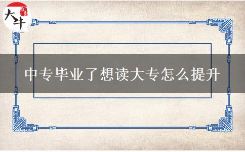 中專畢業(yè)了想讀大專怎么提升 中專畢業(yè)了想讀大專怎么提升