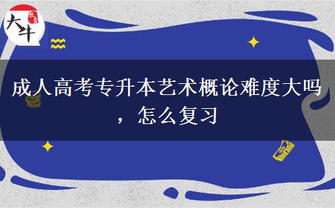 成人高考專升本藝術(shù)概論難度大嗎，怎么復(fù)習(xí)