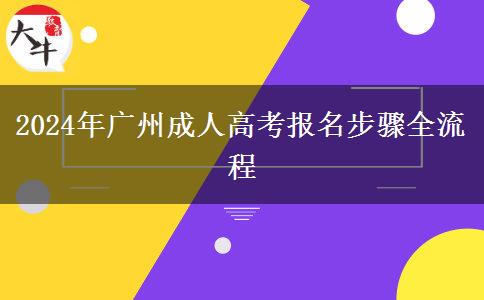 2024年廣州成人高考報名步驟全流程 2024年廣州成人高考報名步驟全流程