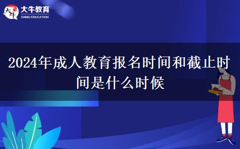 2024年成人教育報(bào)名時(shí)間和截止時(shí)間是什么時(shí)候 2024年成人教育報(bào)名時(shí)間和截止時(shí)間是什么時(shí)候