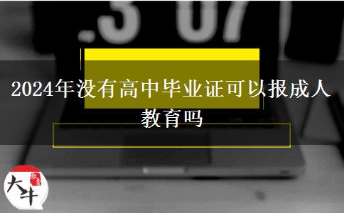 2024年沒(méi)有高中畢業(yè)證可以報(bào)成人教育嗎 2024年沒(méi)有高中畢業(yè)證可以報(bào)成人教育嗎