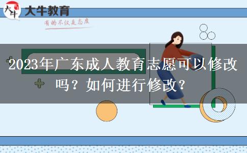 2023年廣東成人教育志愿可以修改嗎？如何進行修改？