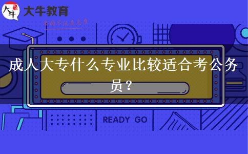 成人大專什么專業(yè)比較適合考公務(wù)員？