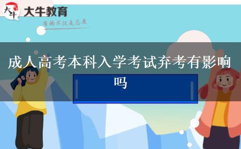 成人高考本科入學(xué)考試棄考有影響嗎 成人高考本科入學(xué)考試棄考有影響嗎