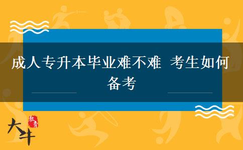 成人專升本畢業(yè)難不難 考生如何備考 成人專升本畢業(yè)難不難 考生如何備考
