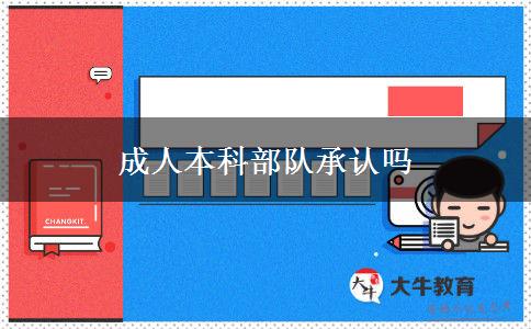 成人本科部隊承認(rèn)嗎 成人本科部隊承認(rèn)嗎