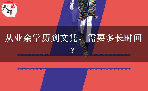 從業(yè)余學(xué)歷到文憑，需要多長(zhǎng)時(shí)間？