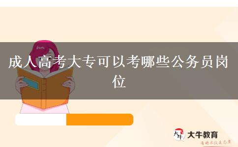 成人高考大??梢钥寄男┕珓?wù)員崗位 成人高考大專可以考哪些公務(wù)員崗位