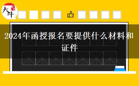 2024年函授報名要提供什么材料和證件 2024年函授報名要提供什么材料和證件