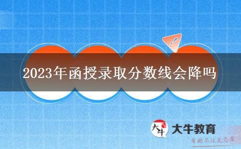 2023年函授錄取分?jǐn)?shù)線(xiàn)會(huì)降嗎 2023年函授錄取分?jǐn)?shù)線(xiàn)會(huì)降嗎