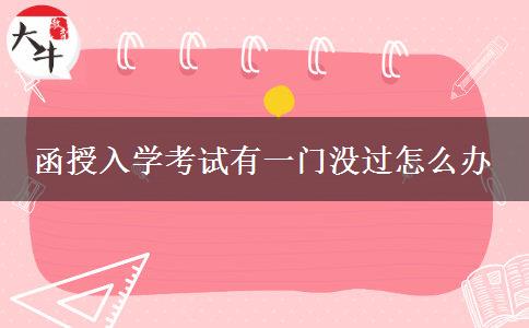 函授入學考試有一門沒過怎么辦 函授入學考試有一門沒過怎么辦