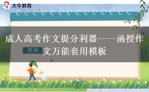 成人高考作文提分利器——函授作文萬能套用模板 成人高考作文提分利器——函授作文萬能套用模板