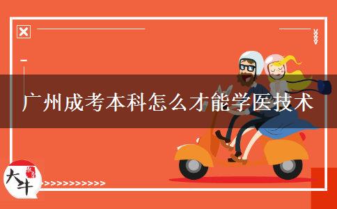 廣州成考本科怎么才能學(xué)醫(yī)技術(shù) 廣州成考本科怎么才能學(xué)醫(yī)技術(shù)