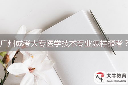 廣州成考大專醫(yī)學(xué)技術(shù)專業(yè)怎樣報(bào)考？