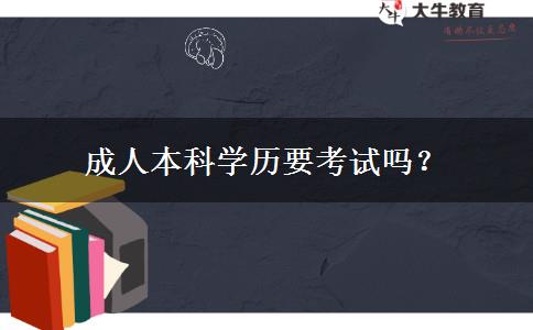 成人本科學(xué)歷要考試嗎？
