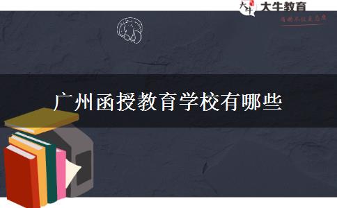 廣州函授教育學(xué)校有哪些 廣州函授教育學(xué)校有哪些