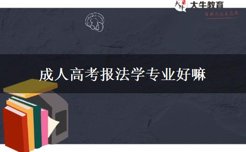 成人高考報法學專業(yè)好嘛 成人高考報法學專業(yè)好嘛