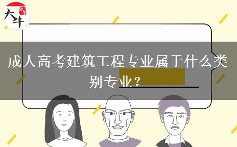 成人高考建筑工程專(zhuān)業(yè)屬于什么類(lèi)別專(zhuān)業(yè)？