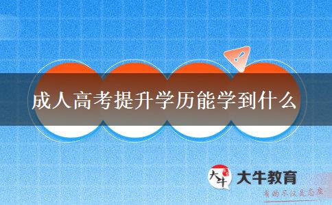 成人高考提升學(xué)歷能學(xué)到什么 成人高考提升學(xué)歷能學(xué)到什么