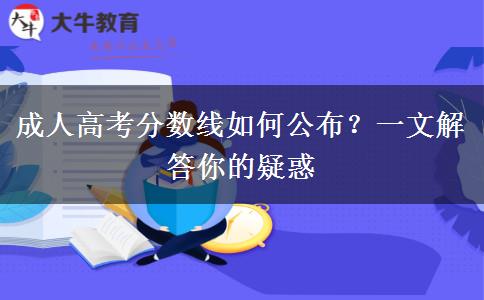成人高考分數(shù)線如何公布？一文解答你的疑惑