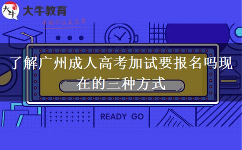 了解廣州成人高考加試要報(bào)名嗎現(xiàn)在的三種方式 了解廣州成人高考加試要報(bào)名嗎現(xiàn)在的三種方式