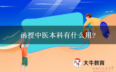 函授中醫(yī)本科有什么用? 函授中醫(yī)本科有什么用?