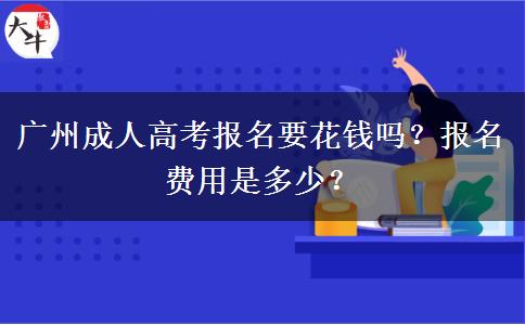 廣州成人高考報名要花錢嗎？報名費用是多少？