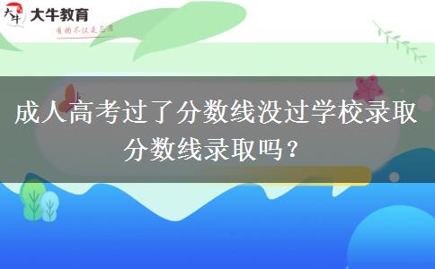 成人高考過了分?jǐn)?shù)線沒過學(xué)校錄取分?jǐn)?shù)線錄取嗎？