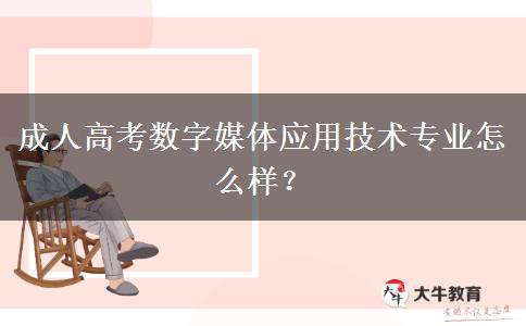 成人高考數(shù)字媒體應用技術專業(yè)怎么樣？