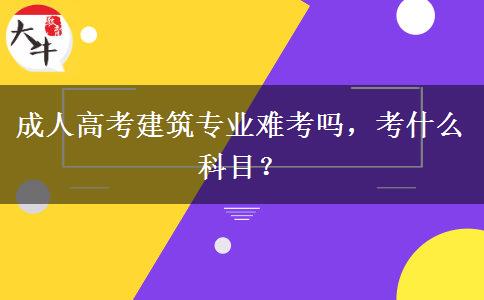 成人高考建筑專業(yè)難考嗎，考什么科目？