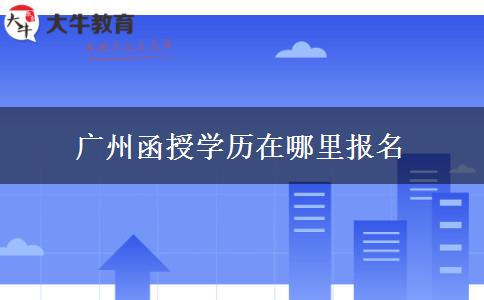 廣州函授學(xué)歷在哪里報(bào)名 廣州函授學(xué)歷在哪里報(bào)名